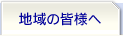 地域の皆様へ