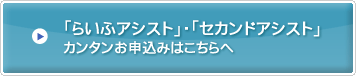 「らいふアシスト」・「セカンドアシスト」カンタンお申込みはこちらへ<