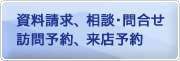 資料請求、相談・問合せ　訪問予約、来店予約